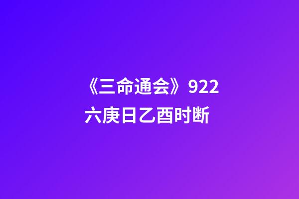 《三命通会》9.22 六庚日乙酉时断